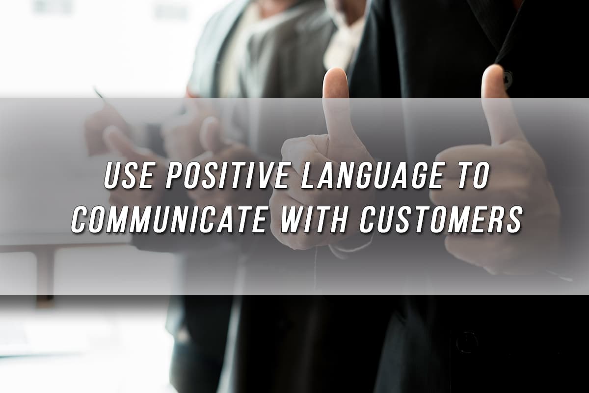 Use positive language to communicate with customers.